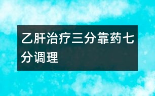 乙肝治療：三分靠藥七分調理