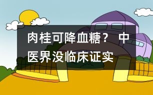 肉桂可降血糖？ 中醫(yī)界：沒臨床證實