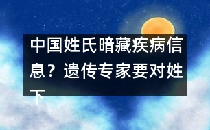 中國(guó)姓氏暗藏疾病信息？遺傳專(zhuān)家要對(duì)姓下藥