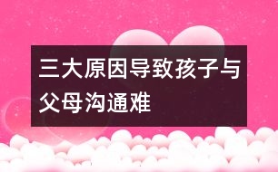 三大原因導致孩子與父母溝通難