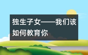 獨(dú)生子女――我們?cè)撊绾谓逃?></p>										
													    如今因?yàn)楠?dú)生子女盛行，我們幾乎迷失了如何對(duì)獨(dú)生子女教育的思想和方法。因?yàn)槊襟w上一會(huì)兒是“多表?yè)P(yáng)少批評(píng)”，一會(huì)兒“成功是成功之母”，還提倡不準(zhǔn)體罰和變相體罰孩子……這樣一來(lái)，更有一些家長(zhǎng)不知該如何對(duì)待自己的那個(gè)寶貝孩子了。而孩子們的行為又似乎越來(lái)越離譜了，追星不說(shuō)，還追時(shí)尚。社會(huì)上什么時(shí)尚就弄什么，不讓弄還跟你作斗爭(zhēng)，斗爭(zhēng)的方式也方法也越來(lái)越先進(jìn)。不僅這樣，父母想對(duì)孩子動(dòng)點(diǎn)真格的，爺爺奶奶，外公外婆還護(hù)著他們，畢竟是上輩人，心里就是一萬(wàn)個(gè)不痛快，也只好忍著，如今天天在為孩子鬧別扭的家庭，也不在少數(shù)。搞來(lái)搞去，弄得自己也不知道如何管教孩子了。甚至一些專(zhuān)門(mén)從事教育教學(xué)工作的靈魂工程師們，管得了別人的孩子，可就是管不住自己的孩子。 <br/><br/>    那么管不下自己孩子的根本原因是什么呢？ <br/><br/>    原因之一：就是大多數(shù)獨(dú)生子女的兩代家長(zhǎng)都認(rèn)為：“孩子還小，等他們長(zhǎng)大了，自然就會(huì)懂事”的寵愛(ài)加溺愛(ài)意識(shí)所造成的。因?yàn)槿诵灾杏泻芏嗳觞c(diǎn)，比如自私、懶散、好吃、好喝、好享樂(lè)、好表現(xiàn)……大家認(rèn)為孩子還小，等他們長(zhǎng)大后再教育也不遲，這就為教育孩子埋下了一顆定時(shí)炸彈。孩子的很多毛病，都是小時(shí)候養(yǎng)成的，就像得病一樣，病得輕的時(shí)候好醫(yī)，到病入膏盲的時(shí)候，也就拿它沒(méi)辦法了。到他們長(zhǎng)大后，連自己都知道有這樣那樣的毛病時(shí)，已經(jīng)為時(shí)過(guò)晚。那時(shí)候，孩子們肯定還要責(zé)怪大人，小時(shí)候?yàn)槭裁床粐?yán)格要求自己，如今導(dǎo)致自己有這么多毛病。一位諾貝爾獎(jiǎng)獲得者的經(jīng)驗(yàn)認(rèn)為，他的成功來(lái)自于自己在幼兒園時(shí)候，培養(yǎng)起來(lái)的良好習(xí)慣。這就告訴了我們一個(gè)經(jīng)驗(yàn)：孩子良好的行為習(xí)慣，要從小培養(yǎng)起。同時(shí)也應(yīng)證了古俗語(yǔ)中的：“人看從小”這句箴言。因此，對(duì)孩子的養(yǎng)成教育要從小抓起。 <br/><br/>    原因之二：對(duì)孩子的教育缺乏度的把握。有一部分家長(zhǎng)“望子成龍，望女成鳳”的愿望太強(qiáng)烈，甚至還非常崇敬：“不打不成才”、“棍棒底下出孝子”的訓(xùn)言，對(duì)孩子過(guò)分嚴(yán)厲，這使孩子身心受到嚴(yán)重傷害，暴力傾向極為嚴(yán)重。孩子為了逃避罰責(zé)，從小便弄虛作假，滑馬溜嘴，不管任何人，都不加選擇地去騙，時(shí)間一長(zhǎng)，就會(huì)形成品德上的偏差，不要說(shuō)搞好學(xué)習(xí)，就是做人也成問(wèn)題。另一部分家長(zhǎng)卻對(duì)孩子溺愛(ài)有加，所謂“含在嘴里怕化了，捏在手里怕破了”就是這種心情的準(zhǔn)確表達(dá)。在這種環(huán)境中長(zhǎng)大的孩子，往往個(gè)人意識(shí)太強(qiáng)烈，難以合群，唯我獨(dú)尊，只會(huì)要求別人順從自己，自私自利，而且會(huì)挺而走險(xiǎn)，馬加爵就是典型代表。因此，對(duì)孩子的教育也要有科學(xué)的度的問(wèn)題。 <br/><br/>    原因之三：隔代教育導(dǎo)致在教育孩子上的父母不作為，所引起的孩子成長(zhǎng)迷惑癥。職業(yè)婦女的增多，使這種現(xiàn)象尤為突出。特別是面對(duì)競(jìng)爭(zhēng)日益激烈的現(xiàn)代社會(huì)，這已經(jīng)成為影響孩子教育的瓶頸。隔代教育畢竟存在著諸多教育方面的失誤。一是老人的隔代親情懷，容易導(dǎo)致對(duì)孫輩們的溺愛(ài)；二是老人教育孩子的力不從心，容易讓孩子的某些壞習(xí)氣滋長(zhǎng)；三是老人與時(shí)代滯后的思想意識(shí)，影響孩子的健康成長(zhǎng)。畢竟父母與孩子的關(guān)系與祖輩的關(guān)系，有一些差別，對(duì)孩子的認(rèn)識(shí)也是不同，更容易在教育孩子問(wèn)題上出差錯(cuò)。當(dāng)然，也有個(gè)別祖輩，在教育孫輩問(wèn)題上，比父母更明智，但畢竟只是少數(shù)。因此，要避免不正確的隔代教育帶來(lái)的負(fù)面影響。 <br/><br/>    原因之四：社會(huì)不良環(huán)境對(duì)孩子成長(zhǎng)的污染。社會(huì)上的黃、賭、毒和一些低級(jí)下流的思想意識(shí)以及錢(qián)權(quán)崇拜，也在不斷浸蝕著孩子們沌潔的心靈。比如：孩子見(jiàn)義勇為了，但大多數(shù)成年長(zhǎng)人顯得極其冷漠；孩子拾金不昧了，卻被大人斥責(zé)為憨包、傻蛋。這就是教育上的5－2＝0(5天的學(xué)校教育，被2天的社會(huì)家庭影響所吞噬的形象表達(dá)式）這一社會(huì)現(xiàn)實(shí)的有力佐證。 <br/><br/>    原因之五：以分?jǐn)?shù)論英雄的片面發(fā)展觀，傷害了大多數(shù)孩子的自尊，讓大多數(shù)孩子成了少數(shù)孩子的殉葬品。因?yàn)楫吘箤W(xué)得好的學(xué)生在少數(shù)，大部分孩子只是平平而過(guò)。說(shuō)得不客氣一點(diǎn)，我們的整個(gè)基礎(chǔ)教育，都只是在為幾個(gè)考上北大、清華的尖子生服務(wù)，其余的孩子成了這幾個(gè)少數(shù)精英分子的陪讀。陪讀教育讓孩子們的失去了人生的追求和理想，人生的價(jià)值觀同樣產(chǎn)生了偏差，他們只好用錢(qián)權(quán)崇拜和拚命追星來(lái)解脫自己。 <br/><br/>    為了克服和消除以上教育孩子出現(xiàn)的問(wèn)題，特提出如下四個(gè)對(duì)策： <br/><br/>    對(duì)策一：要懲誡和鼓勵(lì)并行。沒(méi)有懲誡的教育，只有溺愛(ài)。沒(méi)有鼓勵(lì)的教育，只有暴力。教育本身就是一門(mén)復(fù)雜的藝術(shù)勞動(dòng)，是一項(xiàng)理論性、實(shí)踐性、技術(shù)性……極強(qiáng)的專(zhuān)業(yè)技術(shù)工作。單打一地進(jìn)行蠻干硬拚，其結(jié)果都只能是適得其反，事倍功半。 <br/><br/>    當(dāng)然，這里所指的懲誡，也不是封建時(shí)候的棍棒教育，而是一種科學(xué)的教育方法。比如做了錯(cuò)事的孩子，我們要抓住機(jī)遇，做好現(xiàn)場(chǎng)教育。如果有機(jī)會(huì)的話，還要讓他們?cè)僮鲆槐檫@件事，看能否再犯錯(cuò)誤。然后再根據(jù)孩子犯錯(cuò)誤的性質(zhì)和類(lèi)別，進(jìn)行有的放矢的糾正。如孩子拿了別人的東西，要讓孩子將東西交還給別人，并向別人陪禮道歉。寫(xiě)錯(cuò)了一個(gè)字，不是罰抄上百遍或者上千遍，而是指出后，在無(wú)意識(shí)中，再讓孩子寫(xiě)，看看他（或她）有沒(méi)有改正，不改正的話再用他（或她）自認(rèn)為適合自己的方法來(lái)進(jìn)行糾正，才能達(dá)到效果。當(dāng)然鼓勵(lì)是必要的，但也不能濫用。要在適當(dāng)?shù)臅r(shí)候，相機(jī)而用。同時(shí)還要根據(jù)孩子的心理特點(diǎn)，來(lái)采取是傾向于懲誡還是傾向于鼓勵(lì)的教育方式。有人認(rèn)為學(xué)校教育總有一天會(huì)被網(wǎng)絡(luò)化所替代，如果這只是針對(duì)知識(shí)傳遞而言的話，那這種理想和愿望，有可能實(shí)現(xiàn)。但針對(duì)人的思想品德教育而言的話，網(wǎng)絡(luò)是無(wú)法替代人來(lái)進(jìn)行動(dòng)態(tài)的思想教育的。事實(shí)上，對(duì)人的教育是其它任何進(jìn)步的科學(xué)手段都無(wú)法替代教師的。 <br/><br/>    對(duì)策二：不論國(guó)家或者企業(yè)，都要留給有孩子的父母親一定的時(shí)間，與孩子在一起，承擔(dān)起教育孩子這項(xiàng)光榮而神圣的任務(wù)。同時(shí)國(guó)家應(yīng)該開(kāi)辦一大批短期家長(zhǎng)學(xué)校，讓家長(zhǎng)脫離只要供給孩子吃、穿就行，而其它就無(wú)所作為的思想意識(shí)，大多數(shù)家長(zhǎng)只重視“養(yǎng)”，而忽略了“育”的重要性，甚至認(rèn)為其它教育方面的就屬于學(xué)校的事了，或者把孩子交給老人，自己就好像無(wú)所作為了一樣，這是不行的。常言說(shuō)：“家長(zhǎng)是孩子的第一任老師。”作為家長(zhǎng)，我們一定要對(duì)孩子的方方面面負(fù)責(zé)，真正要讓孩子全面發(fā)展。這樣只有不斷探索教育孩子的方法，甚至要讀一些教育孩子的各種書(shū)籍，學(xué)會(huì)掌握教育孩子的度，以及根據(jù)孩子的個(gè)性心理特點(diǎn)，采用不同的教育方式和方法，才能使教育孩子的方法行之有效。 <br/><br/>    對(duì)策三：學(xué)校教育不能再采用分?jǐn)?shù)論英雄的簡(jiǎn)單粗野的方法了，用分?jǐn)?shù)定英雄，這和體罰、變相體罰學(xué)生是沒(méi)有什么本質(zhì)區(qū)別的。學(xué)校教育要充滿溫情，要有海納百川的氣度，努力將各類(lèi)學(xué)校建設(shè)成蕩滌人類(lèi)靈魂的圣地，起到凈化人們心靈的作用。 <br/><br/>    對(duì)策四：要堅(jiān)決清除社會(huì)上那些不僅危害青少年成長(zhǎng)，而且敗壞整個(gè)社會(huì)道德的不良行為和現(xiàn)象，使整個(gè)社會(huì)形成廉潔向上，充滿活力，不斷探索的和諧環(huán)境。這樣既提供給孩子們一個(gè)健康成長(zhǎng)的天地，也促進(jìn)了社會(huì)的向前發(fā)展。<br/><!-- End --></font>  </td></tr>  <tr><td height=10></td></tr>  </table>  <table border=0 width=