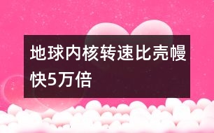 地球內(nèi)核轉(zhuǎn)速比殼?？?萬倍