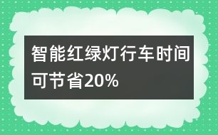 智能紅綠燈行車(chē)時(shí)間可節(jié)省20%