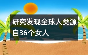 研究發(fā)現全球人類源自36個女人
