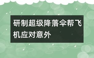研制超級降落傘幫飛機應(yīng)對意外