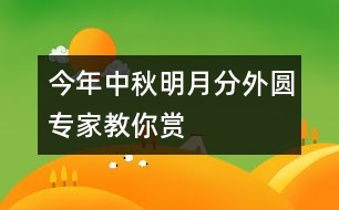 今年中秋明月分外圓專(zhuān)家教你賞