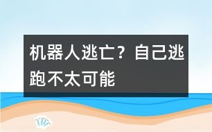 機器人逃亡？自己逃跑不太可能