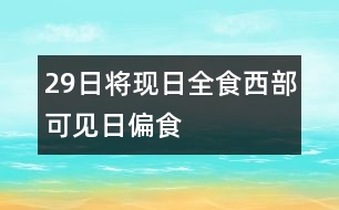 29日將現(xiàn)日全食西部可見(jiàn)日偏食