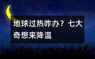 地球過熱咋辦？七大奇想來降溫