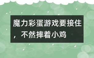 魔力彩蛋游戲：要接住，不然摔著小雞