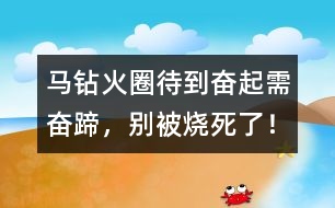 馬鉆火圈：待到奮起需奮蹄，別被燒死了！