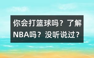 你會(huì)打籃球嗎？了解NBA嗎？沒聽說過？