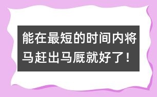 能在最短的時(shí)間內(nèi)將馬趕出馬廄就好了！