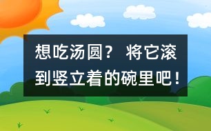 想吃湯圓？ 將它滾到豎立著的碗里吧！