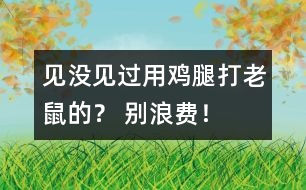見沒見過用雞腿打老鼠的？ 別浪費(fèi)！