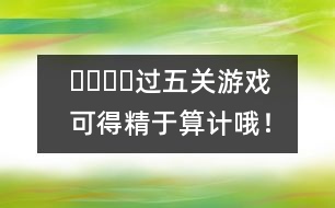 ????過五關(guān)游戲：可得精于算計(jì)哦！