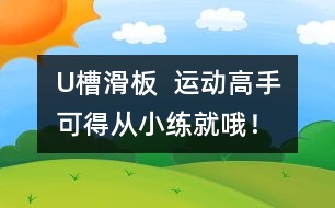 U槽滑板  運動高手可得從小練就哦！