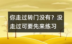你走過(guò)轉(zhuǎn)門沒(méi)有？沒(méi)走過(guò)可要先來(lái)練習(xí)