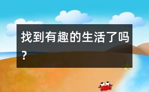 找到有趣的生活了嗎？