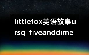 littlefox英語(yǔ)故事ursq_fiveanddime
