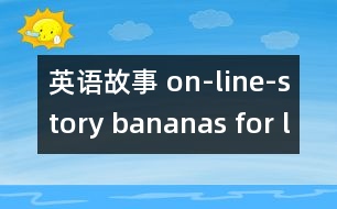 英語(yǔ)故事 on-line-story bananas for lunch