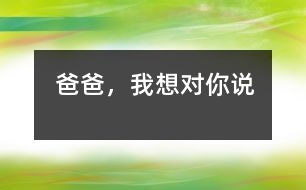 爸爸，我想對(duì)你說(shuō)