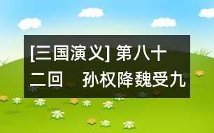 [三國(guó)演義] 第八十二回　孫權(quán)降魏受九錫　先主征吳賞六軍