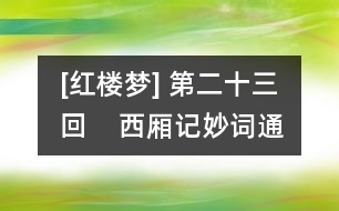 [紅樓夢(mèng)] 第二十三回    西廂記妙詞通戲語  牡丹亭艷曲警芳心