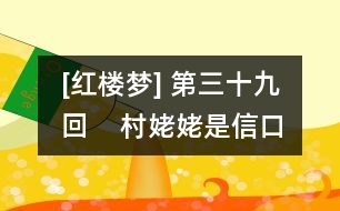 [紅樓夢(mèng)] 第三十九回    村姥姥是信口開(kāi)合  情哥哥偏尋根究底