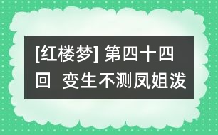 [紅樓夢(mèng)] 第四十四回  變生不測(cè)鳳姐潑醋  喜出望外平兒理妝