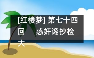 [紅樓夢(mèng)] 第七十四回     惑奸讒抄檢大觀(guān)園  矢孤介杜絕寧國(guó)府