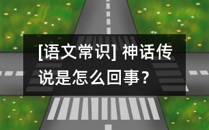 [語文常識(shí)] 神話傳說是怎么回事？