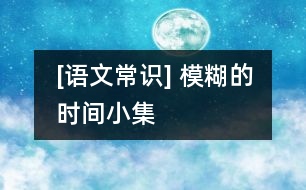 [語文常識(shí)] 模糊的時(shí)間小集