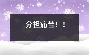 分擔(dān)痛苦！！