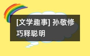 [文學趣事] 孫敬修巧釋“聰明”