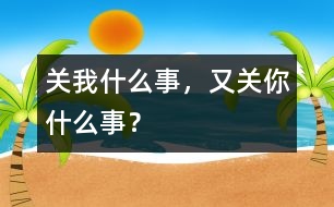 關(guān)我什么事，又關(guān)你什么事？