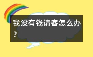 我沒(méi)有錢(qián)請(qǐng)客怎么辦？