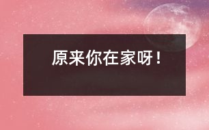 原來你在家呀！
