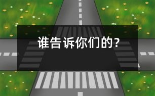 誰(shuí)告訴你們的？