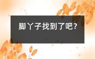 腳丫子找到了吧？