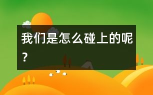 我們是怎么碰上的呢？