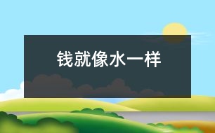 錢(qián)就像水一樣