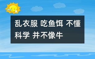 亂衣服 吃魚(yú)餌 不懂科學(xué) 并不像牛