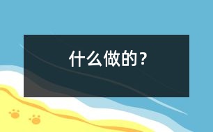 什么做的？